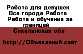 Работа для девушек - Все города Работа » Работа и обучение за границей   . Сахалинская обл.